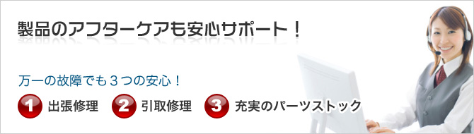 製品のアフターケアも安心サポート！